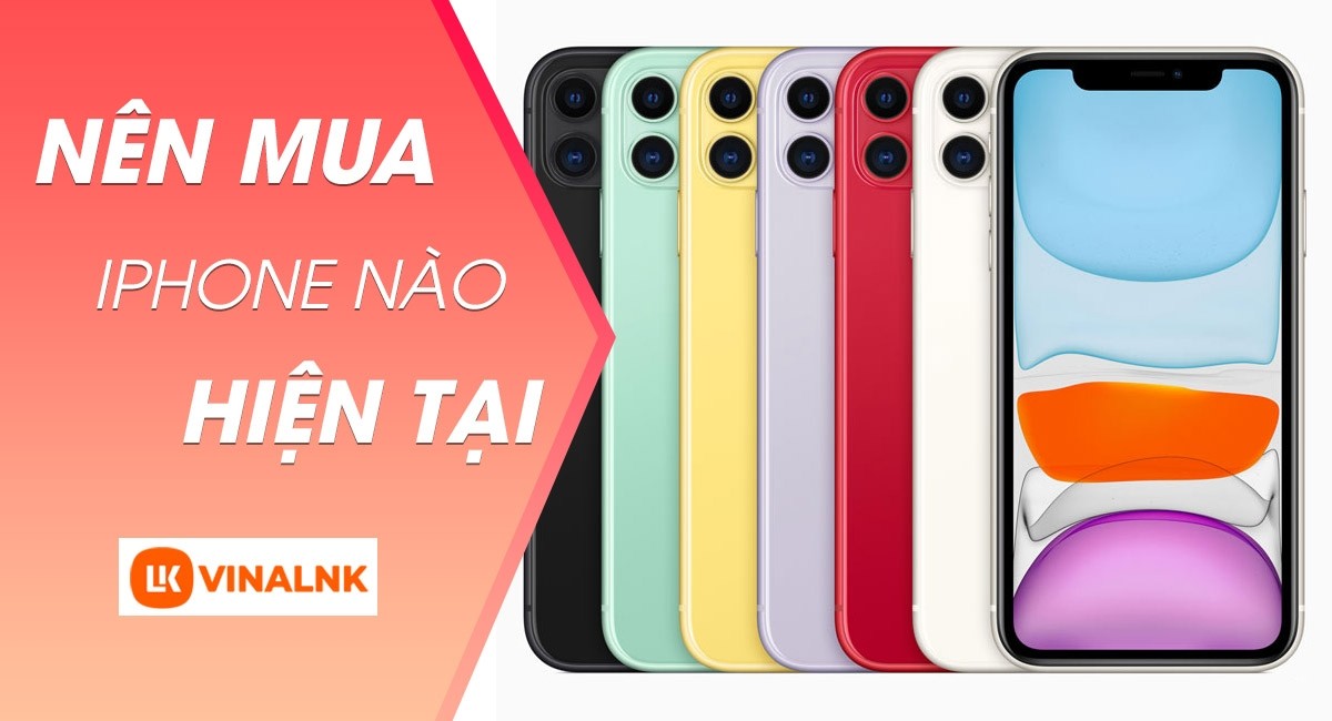 Nên mua iPhone nào tốt nhất ở thời điểm hiện tại